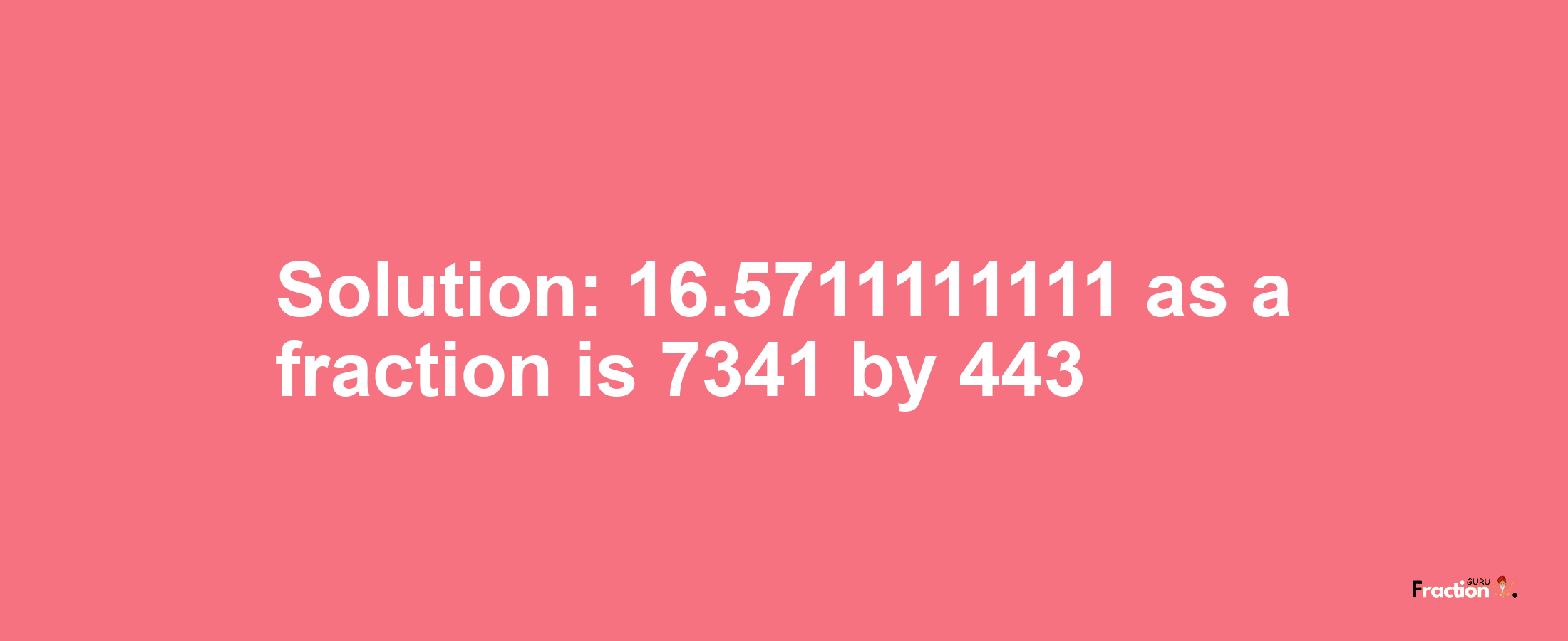 Solution:16.5711111111 as a fraction is 7341/443